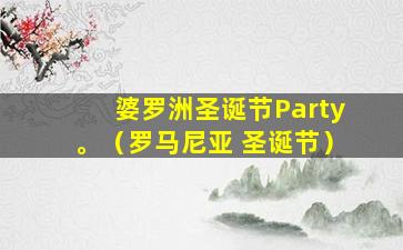 婆罗洲圣诞节Party。（罗马尼亚 圣诞节）